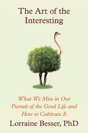 The Art of the Interesting: What We Miss in Our Pursuit of the Good Life and How to Cultivate It by Lorraine Besser