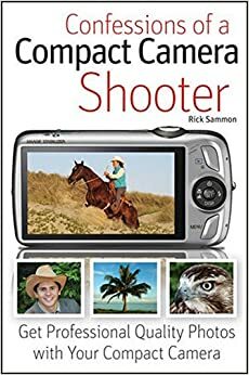 Confessions of a Compact Camera Shooter: Get Professional Quality Photos with Your Compact Camera by Rick Sammon