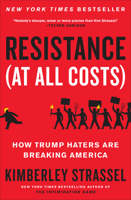 Resistance (at All Costs): How Trump Haters Are Breaking America by Kimberley Strassel