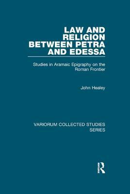 Law and Religion Between Petra and Edessa: Studies in Aramaic Epigraphy on the Roman Frontier by John Healey