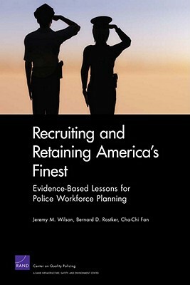 Recruiting and Retaining America's Finest: Evidence-Based Lessons for Police Workforce Planning by Bernard D. Rostker, Cha-Chi Fan, Jeremy M. Wilson