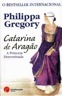 Catarina de Aragão - A Princesa Determinada by Philippa Gregory