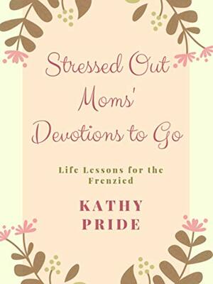 Stressed Out Mom's Devotions To Go by Kathy Price