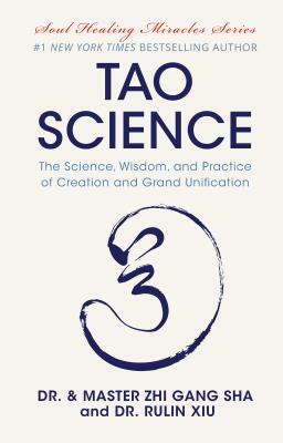 Tao Science: The Science, Wisdom, and Practice of Creation and Grand Unification by Zhi Gang Sha, Rulin Xiu