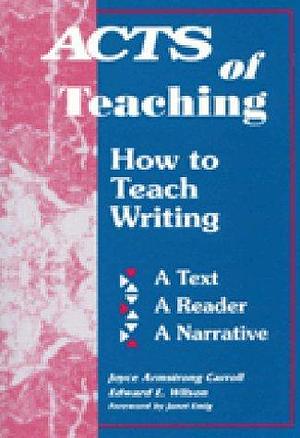Acts of Teaching: How to Teach Writing : A Text, a Reader, a Narrative by Edward E. Wilson, Joyce Armstrong Carroll, Joyce Armstrong Carroll