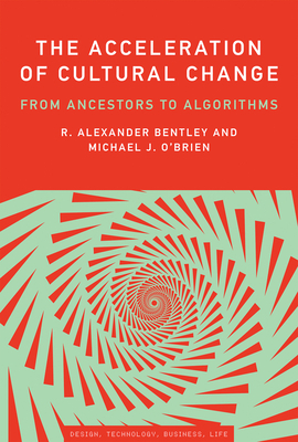 The Acceleration of Cultural Change: From Ancestors to Algorithms by R. Alexander Bentley, Michael J. O'Brien