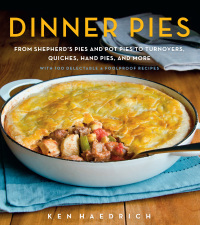 Dinner Pies: From Shepherd's Pies and Pot Pies to Tarts, Turnovers, Quiches, Hand Pies, and More, with 100 Delectable and Foolproof Recipes by Ken Haedrich