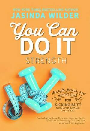 You Can Do It: Strength: Fitness and weight loss for kicking butt when life is busy and time is short by Jasinda Wilder