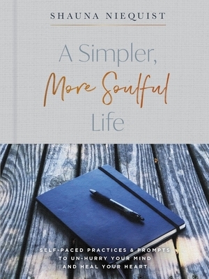 A Simpler, More Soulful Life: Self-Paced Practices and Prompts to Unhurry Your Mind and Heal Your Heart by Shauna Niequist