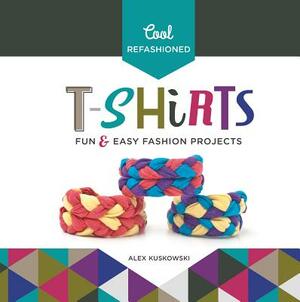 Cool Refashioned T-Shirts: Fun & Easy Fashion Projects by Alex Kuskowski