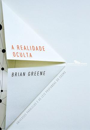 A realidade oculta: Universos paralelos e as leis profundas do cosmo by Brian Greene