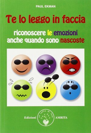 Te lo leggo in faccia: Riconoscere le emozioni anche quando sono nascoste by Paul Ekman