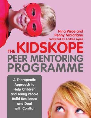 The Kidskope Peer Mentoring Programme: A Therapeutic Approach to Help Children and Young People Build Resilience and Deal with Conflict by Penny McFarlane, Nina Wroe