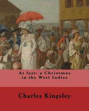 At last: a Christmas in the West Indies By: Charles Kingsley (illustrated): Charles Kingsley (12 June 1819 - 23 January 1875) w by Charles Kingsley