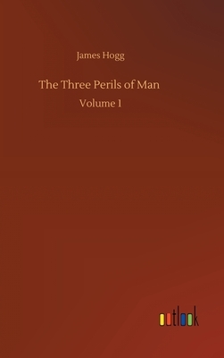 The Three Perils of Man: Volume 1 by James Hogg