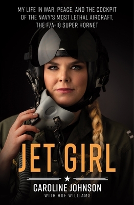 Jet Girl: My Life in War, Peace, and the Cockpit of the Navy's Most Lethal Aircraft, the F/A-18 Super Hornet by Hof Williams, Caroline Johnson