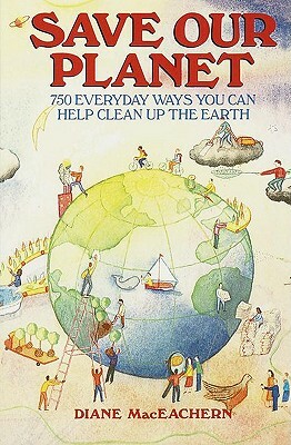 Save Our Planet: 750 Everyday Ways You Can Help Clean Up the Earth by Diane Maceachern