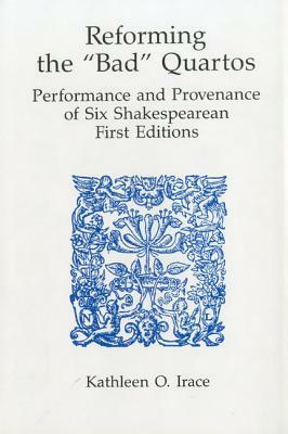 Reforming 'bad' Quartos: Performance and Provenance of Six Shakespearean First Editions by Kathleen O. Irace