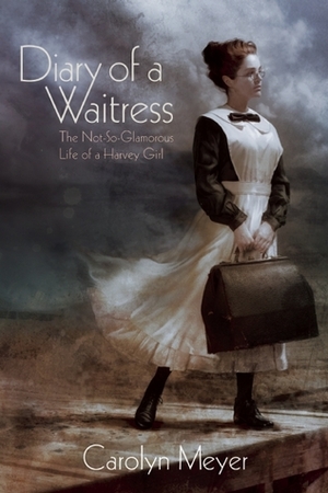 Diary of a Waitress: The Not-So-Glamorous Life of a Harvey Girl by Carolyn Meyer