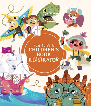 How to Be a Children's Book Illustrator: A Guide to Visual Storytelling by 
