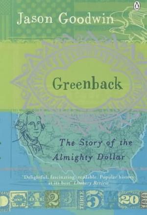 Greenback : The Almighty Dollar and the Invention of America by Jason Goodwin, Jason Goodwin