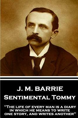 J.M. Barrie - Sentimental Tommy: "The life of every man is a diary in which he means to write one story, and writes another" by J.M. Barrie