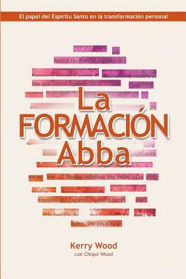 La Formación Abba: El papel del Espíritu Santo en la transformación personal by Kerry Wood, Chqui Wood