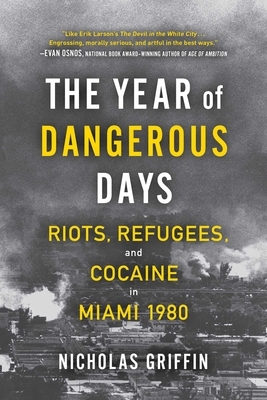 The Year of Dangerous Days: Riots, Refugees, and Cocaine in Miami 1980 by Nicholas Griffin