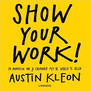 Show your work!: 10 manieren om je creativiteit met de wereld te delen by Austin Kleon
