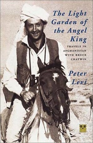 The Light Garden of the Angel King: Travels in Afghanistan with Bruce Chatwin by Peter Levi