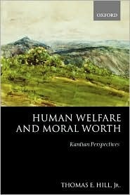 Human Welfare and Moral Worth: Kantian Perspectives by Thomas E. Hill Jr.