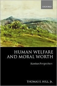 Human Welfare and Moral Worth: Kantian Perspectives by Thomas E. Hill Jr.
