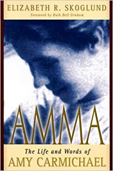 Amma: The Life and Words of Amy Carmichael by Ruth Bell Graham, Elizabeth R. Skoglund