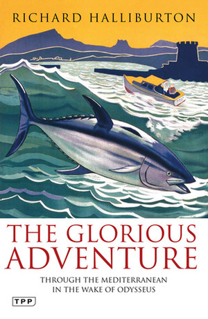 The Glorious Adventure: Through the Mediterranean in the Wake of Odysseus by Richard Halliburton