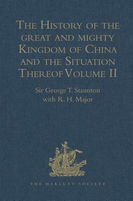 The History of the Great and Mighty Kingdom of China and the Situation Thereof: Volume II: Compiled by the Padre Juan Gonzalez de Mendoza, and Now Rep by Sir George T. Staunton