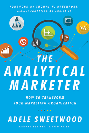 Analytical Marketer: How to Transform Your Marketing Organization by Thomas H. Davenport, Adele Sweetwood