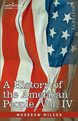 A History of the American People - In Five Volumes, Vol. IV: Critical Changes and Civil War by Woodrow Wilson