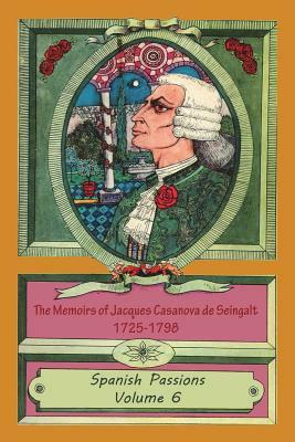The Memoirs of Jacques Casanova de Seingalt 1725-1798 Volume 6 Spanish Passions by Jacques Casanova De Seingalt