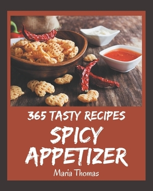 365 Tasty Spicy Appetizer Recipes: The Best-ever of Spicy Appetizer Cookbook by Maria Thomas