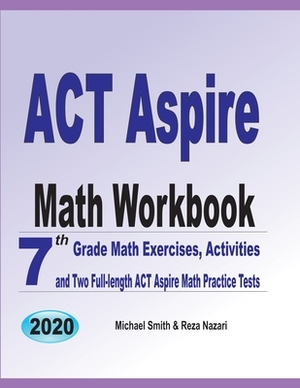 ACT Aspire Math Workbook: 7th Grade Math Exercises, Activities, and Two Full-Length ACT Aspire Math Practice Tests by Michael Smith, Reza Nazari