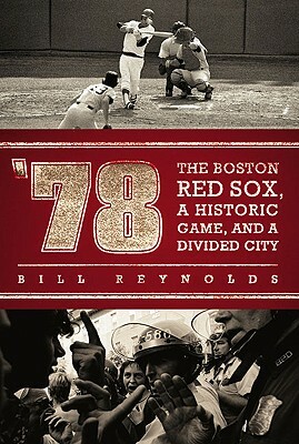 '78: The Boston Red Sox, a Historic Game, and a Divided City by Bill Reynolds