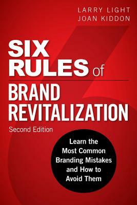 Six Rules of Brand Revitalization: Learn the Most Common Branding Mistakes and How to Avoid Them by Larry Light, Joan Kiddon