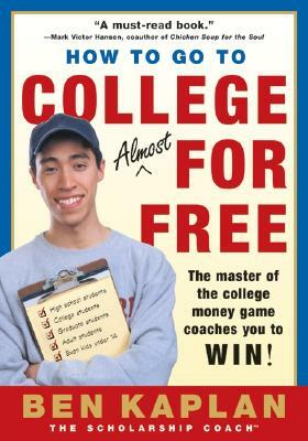 How to Go to College Almost for Free: The Secrets of Winning Scholarship Money by Ben R. Kaplan