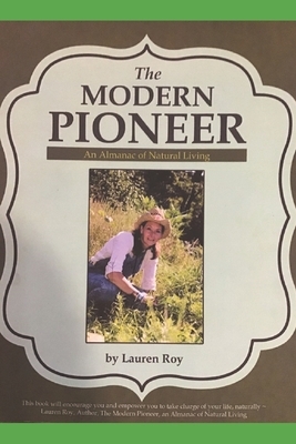 The Modern Pioneer, An Almanac of Natural Living: A Guide to Getting to and Living a Natural Life by Lauren M. Roy