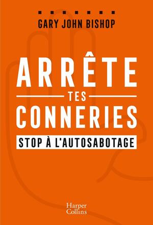 Arrête tes conneries: Stop à l'autosabotage by Gary John Bishop