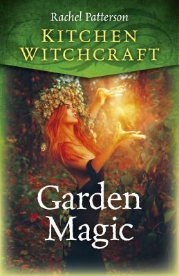 Kitchen Witchcraft: Garden Magic by Rachel Patterson