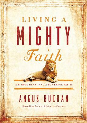 Living a Mighty Faith: A Simple Heart and a Powerful Faith by Angus Buchan