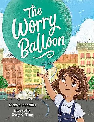 The Worry Balloon by Mónica Mancillas, Mónica Mancillas, Betty C. Tang