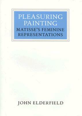 Pleasuring Painting: Matisse's Feminine Representations by John Elderfield