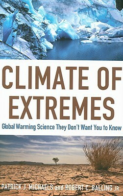 Climate of Extremes: Global Warming Science They Don't Want You to Know by Patrick J. Michaels